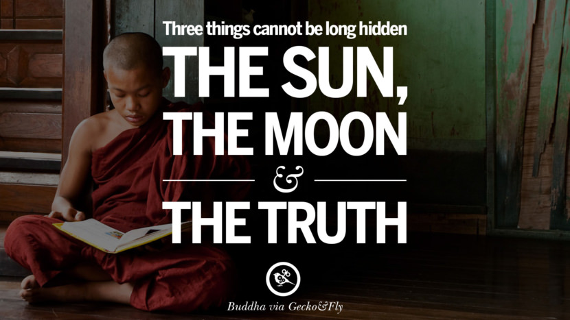Three things cannot be long hidden - The Sun, The Moon and The Truth.