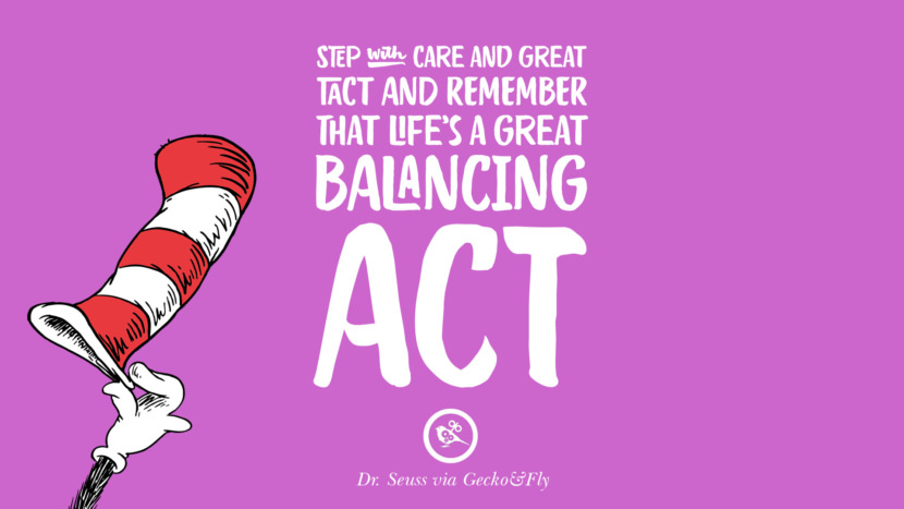 Step with care and great tact and remember that Life's a Great Balancing Act. Quote by Dr Seuss