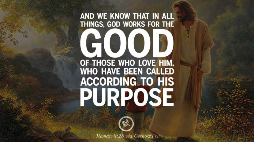 And they know that in all things, God works for the good of those who love him, who have been called according to his purpose. - Roman 8:28