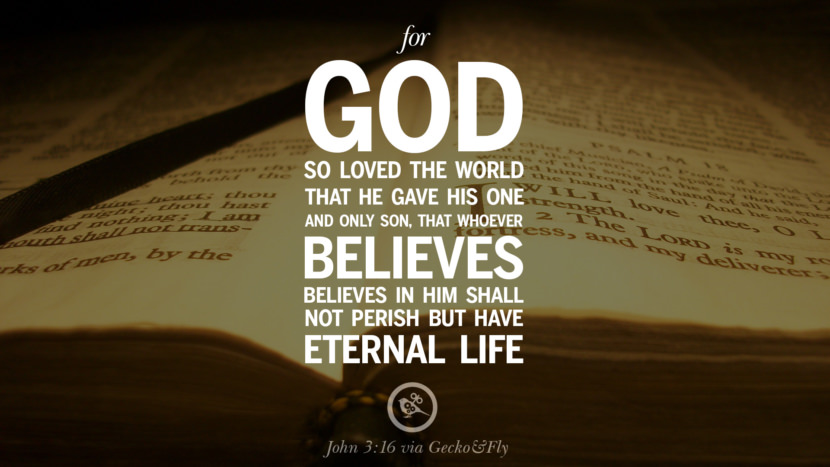 For God so loved the world that he gave his one and only son, that whoever believes in him shall not perish but have eternal life. - John 3:16 