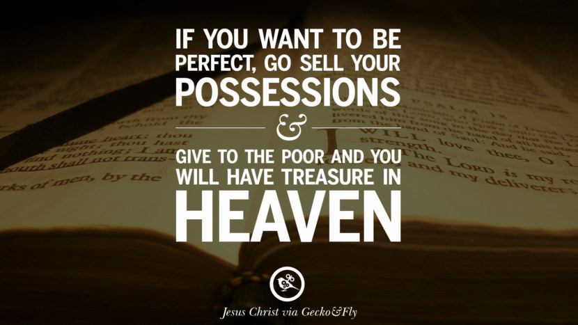 If you want to be perfect, go sell your possessions and give to the poor and you will have treasure in heaven. Quote by Jesus Christ