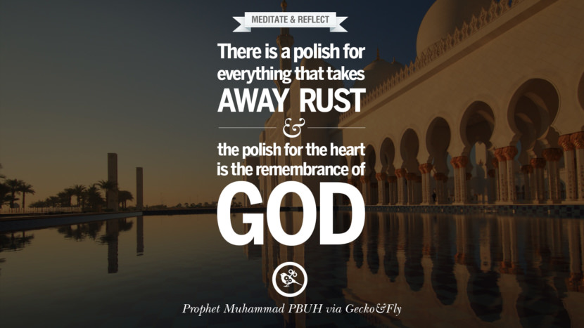 There is a polish for everything that takes away rust and the polish for the heart is the remembrance of God. Quote by Muhammad