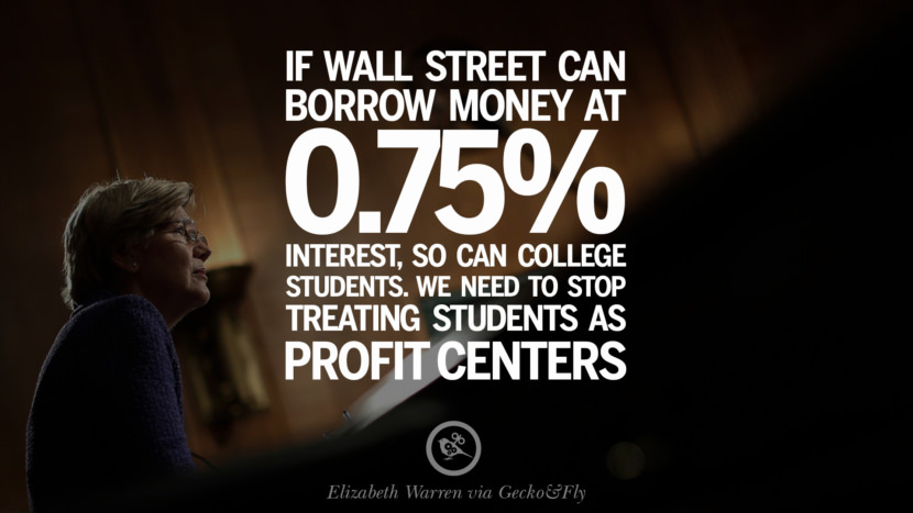 If wall street can borrow money at 0.75% interest, so can college students. They need to stop treating students as profit centers. - Elizabeth Warren