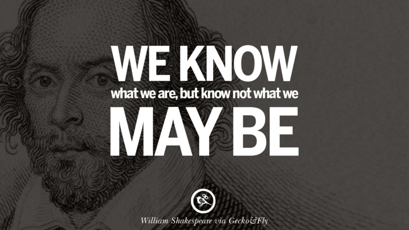 We know what they are, but know not what they may be. Quote by William Shakespeare