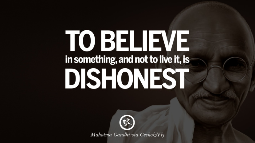 To believe in something, and not to live it, is dishonest. Quote by Mahatma Gandhi