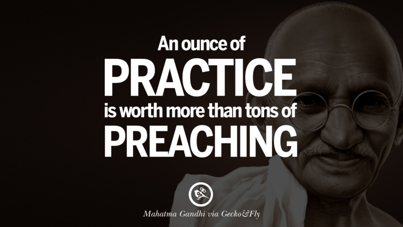 An ounce of practice is worth more than tons of preaching. Quote by Mahatma Gandhi