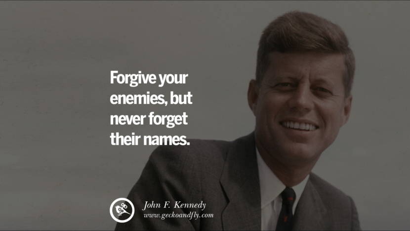 Forgive your enemies, but never forget their names. - John Fitzgerald Kennedy