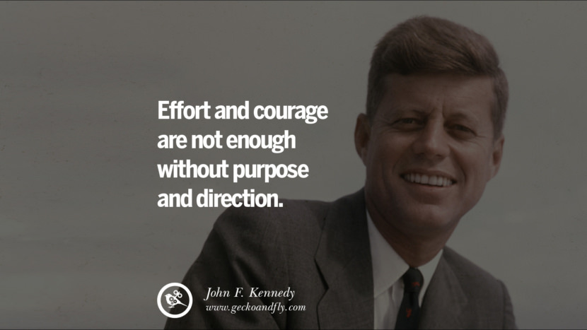 Effort and courage are not enough without purpose and direction. - John Fitzgerald Kennedy