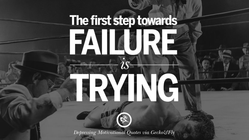 The first step towards failure is trying.