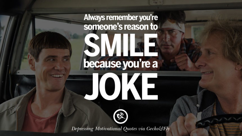Always remember you're someone's reason to smile because you're a joke.