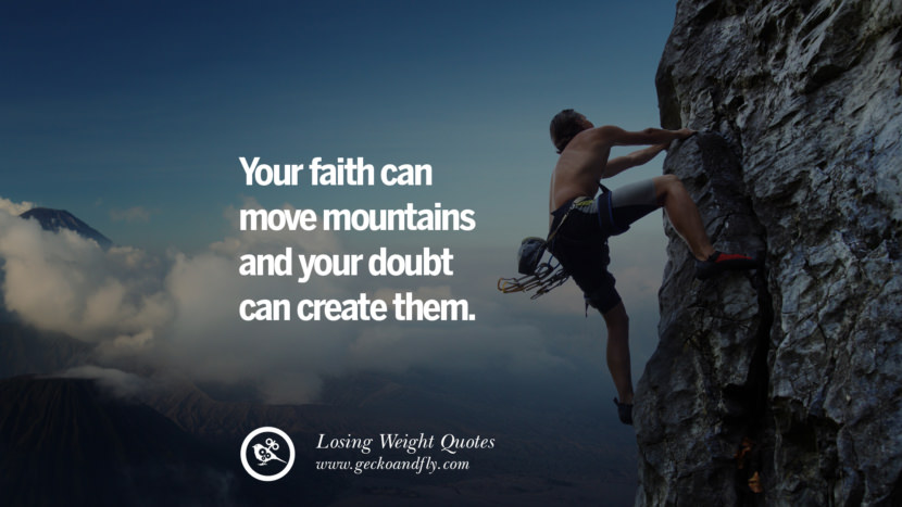 Your faith can move mountains and your doubt can create them.