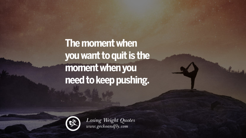 The moment when you want to quit is the moment when you need to keep pushing.