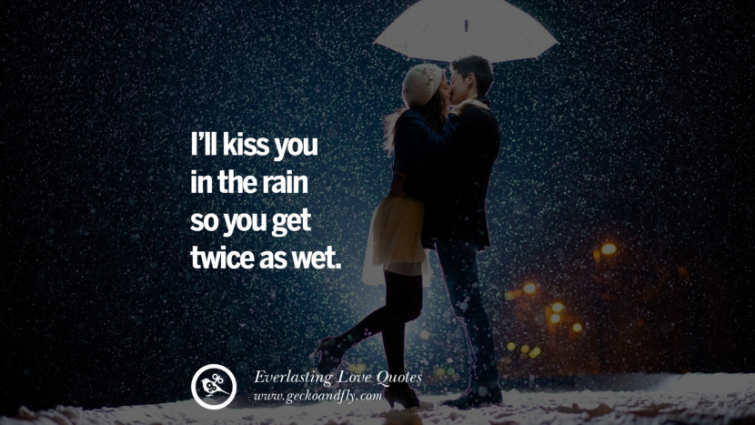 I'll kiss you in the rain so you get twice as wet.