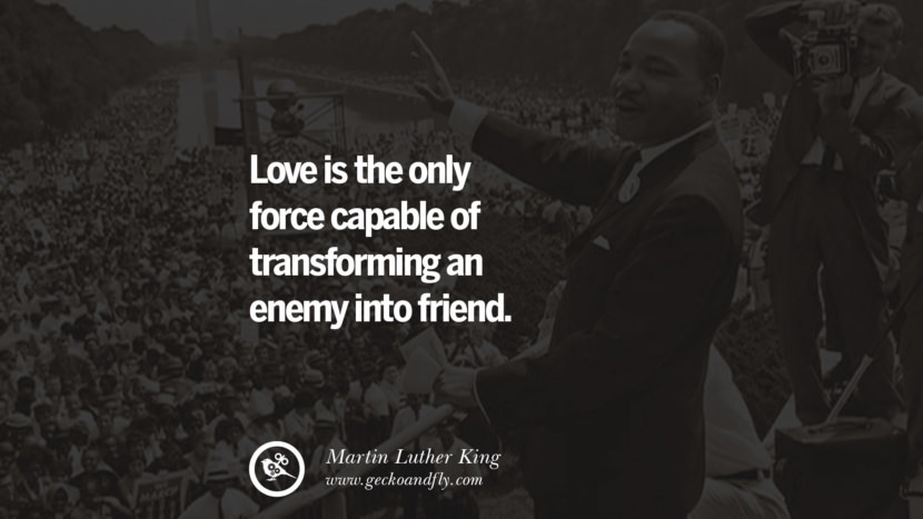 Love is the only force capable of transforming an enemy into friend. Quote by Marin Luther King