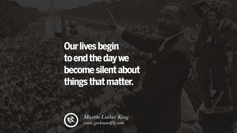 Our lives begin to end the day we become silent about things that matter. Quote by Marin Luther King