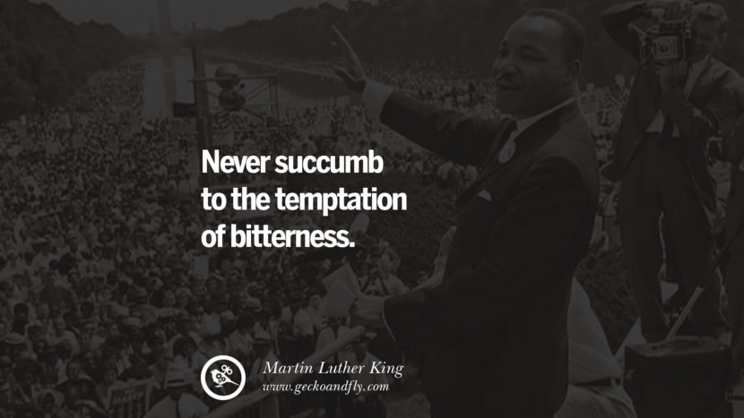 Never succumb to the temptation of bitterness. Quote by Marin Luther King