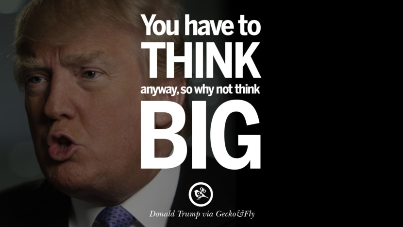 You have to think anyway, so why not think big. Quote by Donald Trump