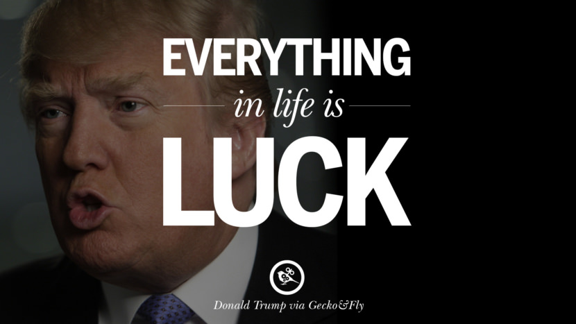 Everything in life is luck. Quote by Donald Trump