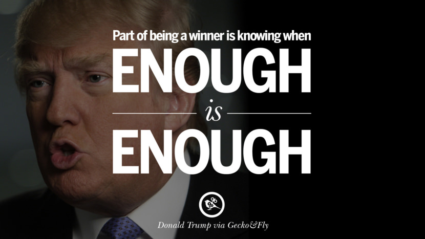 Part of being a winner is knowing when enough is enough. Quote by Donald Trump