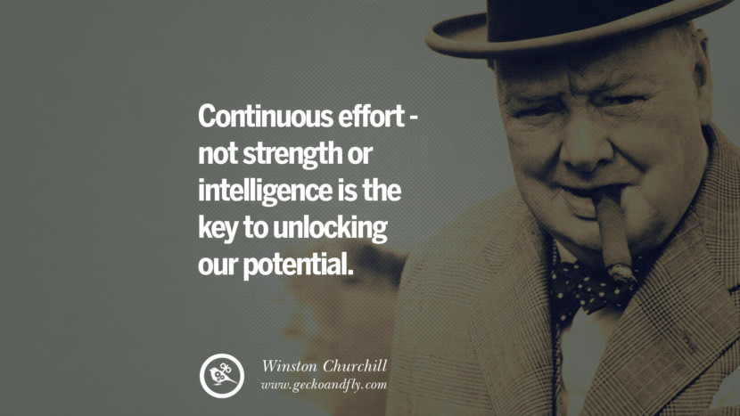 Continuous effort - not strength or intelligence is the key to unlocking their potential. Quote by Winston Churchill