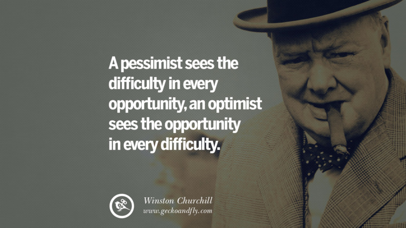 A pessimist sees the difficulty in every opportunity, an optimist sees the opportunity in every difficulty. Quote by Winston Churchill