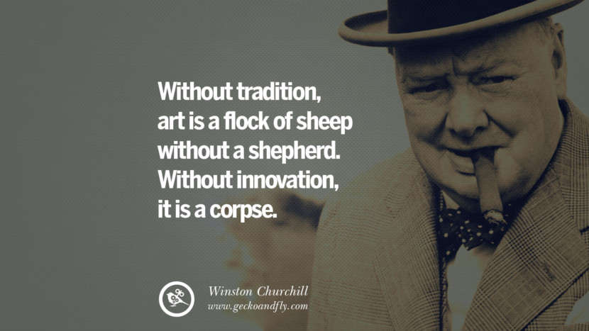 Without tradition, art is a flock of sheep without a shepherd. Without innovation, it is a corpse. Quote by Winston Churchill