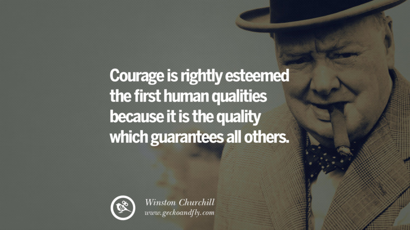 Courage is rightly esteemed the first human qualities because it is the quality which guarantees all others. Quote by Winston Churchill