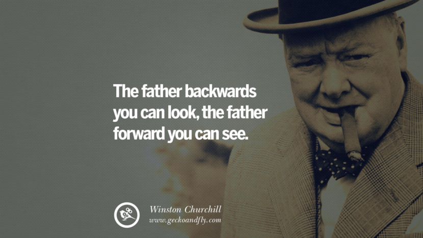 The father backwards you can look, the father forward you can see. Quote by Winston Churchill