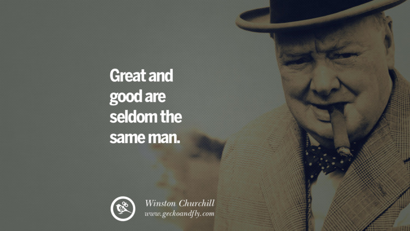 Great and good are seldom the same man. Quote by Winston Churchill