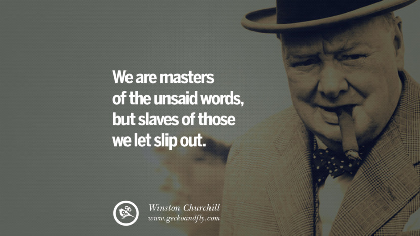 We are masters of the unsaid words, but slaves of those they let slip out. Quote by Winston Churchill