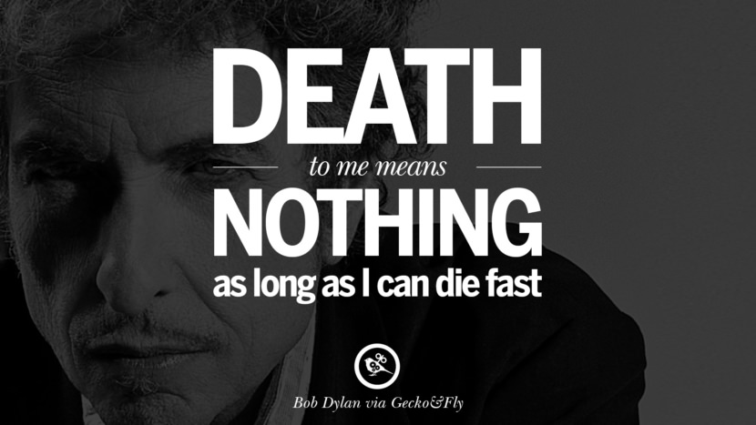 Death to me means nothing as long as I can die fast. Quote by Bob Dylan