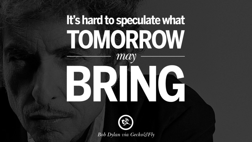 It's hard to speculate what tomorrow may bring. Quote by Bob Dylan