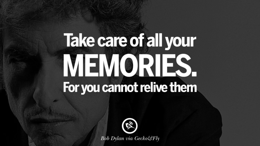 Take care of all your memories. For you cannot relive them. Quote by Bob Dylan