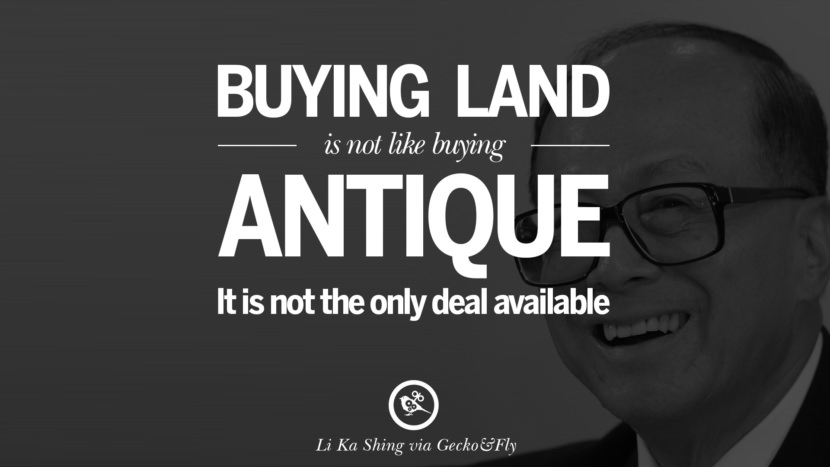 Buying land is not like buying antique. It is not the only deal available. Quote by Li Ka Shing