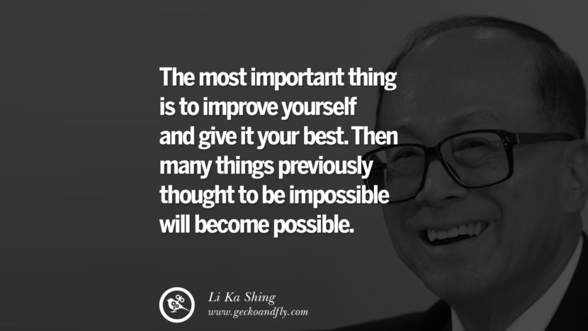 The most important thing is to improve yourself and give it your best. Then many things previously thought to be impossible will become possible. Quote by Li Ka Shing