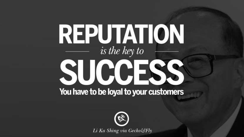 Reputation is the key to success. You have to be loyal to your customers. Quote by Li Ka Shing