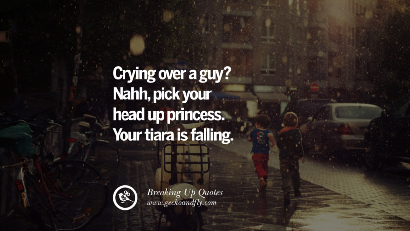 Crying over a guy? Nahh, pick your head up princess. Your tiara is falling.
