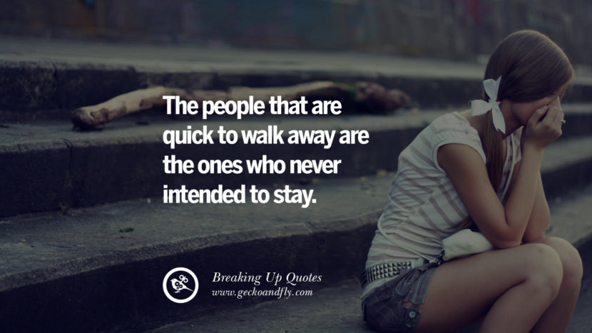 The people that are quick to walk away are the ones who never intended to stay.