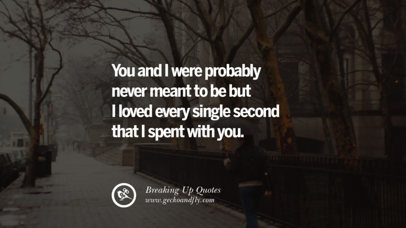 You and I were probably never meant to be but I loved every single second that I spent with you.