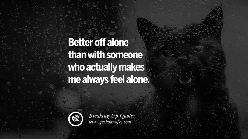 Better off alone than with someone who actually makes me always feel alone.