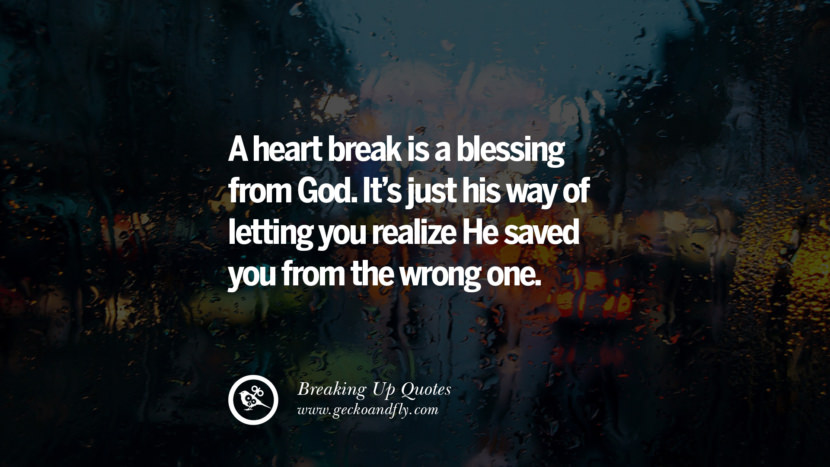A heart break is a blessing from God. It's just his way of letting you realize He saved you from the wrong one.