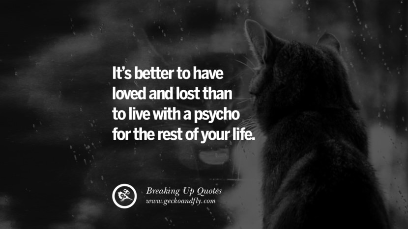 It's better to have loved and lost than to live with a psycho for the rest of your life.