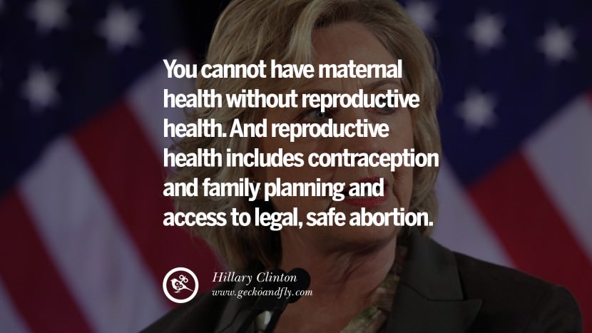 You cannot have maternal health without reproductive health. And reproductive health includes contraception and family planning and access to legal, safe abortion. Quote by Hillary Clinton