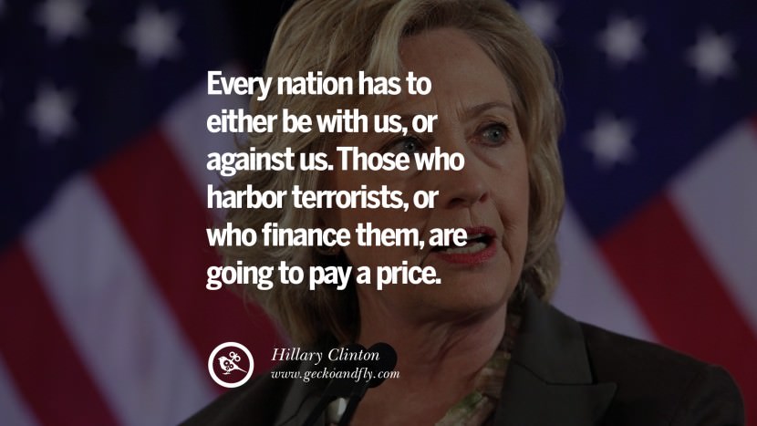 Every nation has to either be with us, or against us. Those who harbor terrorists, or who finance them, are going to pay a price. Quote by Hillary Clinton
