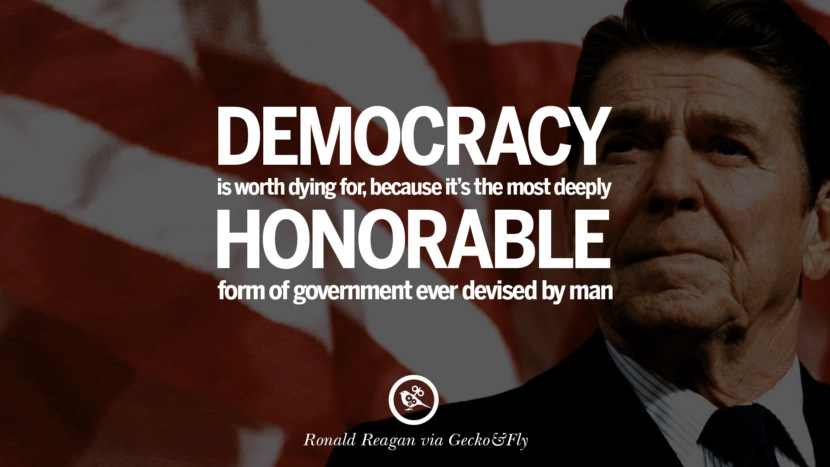 Democracy is worth dying for, because it's the most deeply honorable form of government ever devised by man.