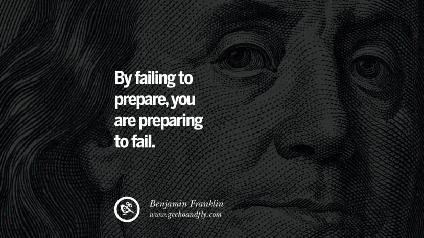 By failing to prepare, you are preparing to fail. Quote by Benjamin Franklin