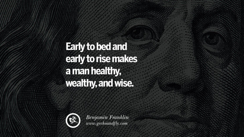 Early to bed and early to rise makes a man healthy, wealthy, and wise. Quote by Benjamin Franklin