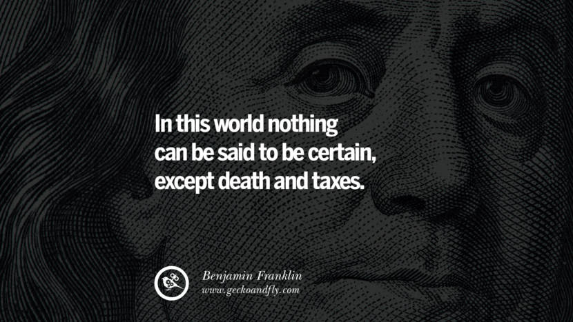 In this world nothing can be said to be certain, except death and taxes. Quote by Benjamin Franklin