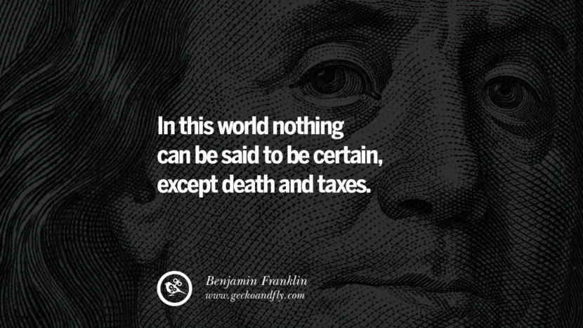 In this world nothing can be said to be certain, except death and taxes. Quote by Benjamin Franklin