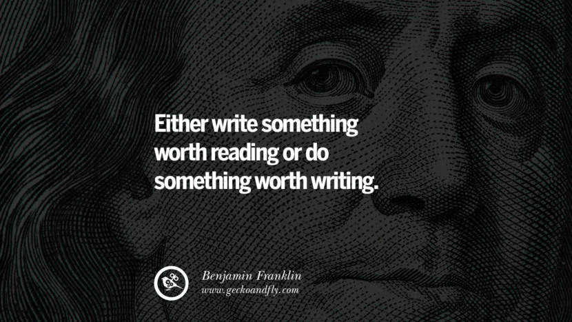Either write something worth reading or do something worth writing. Quote by Benjamin Franklin